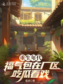 重生年代福气包在厂区吃瓜看戏全文免费阅读